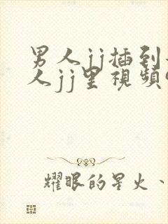 男人jj插到女人jj里视频91