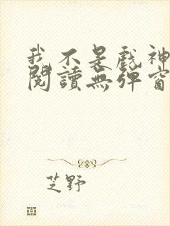我不是戏神免费阅读无弹窗笔趣阁封面