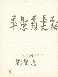 叶凡叶长风一门十忠烈大结局