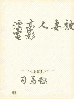 漂亮人妻被强了电影