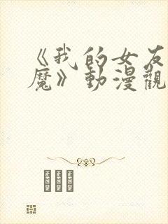 《我的女友是魅魔》动漫观看全集免费