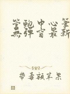 管鲍中心笔趣阁无弹窗最新章节更新