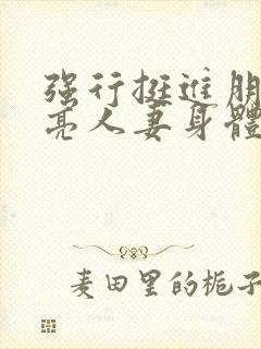 强行挺进朋友漂亮人妻身体电影