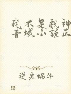 我不是戏神三九音域小说正版全文下载