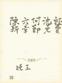 陈六何沈轻舞最新章节免费阅读笔趣阁