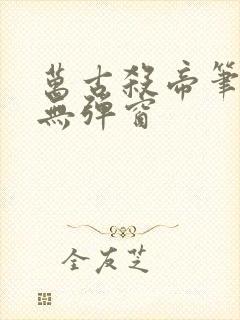 万古杀帝笔趣阁无弹窗