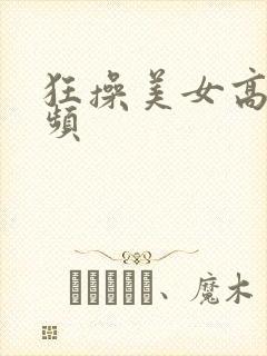 狂操美女高潮视频