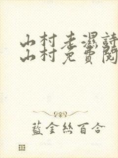 山村老湿诗诗在山村免费阅读在线阅读笔趣阁