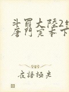 斗罗大陆2绝世唐门完本下载