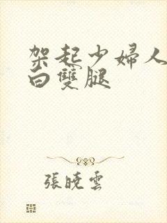 架起少妇人妻雪白双腿