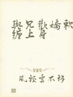 与兄欢娇软嫡女缠上身