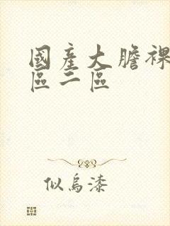 国产大胆裸体一区二区