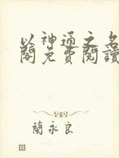 以神通之名笔趣阁免费阅读无弹窗