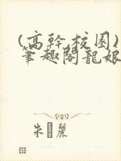 (高干,校园)笔趣阁龙娘