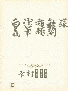 白洁赵敏张倩高义笔趣阁