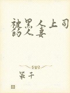 被黑人上司侵犯的人妻