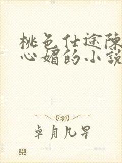 桃色仕途陈斌赵心媚的小说免费阅读