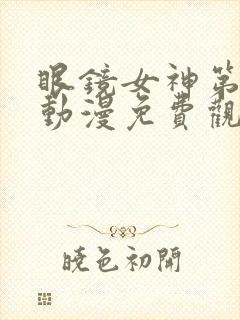 眼镜女神第一集动漫免费观看