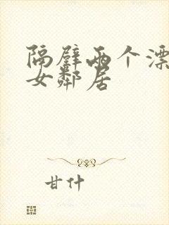 隔壁两个漂亮的女邻居