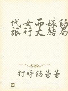 代女而嫁的蜜月旅行大结局520