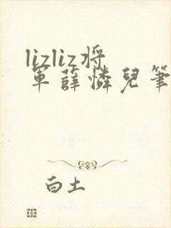 lizliz将军薛怜儿笔趣阁最新章节