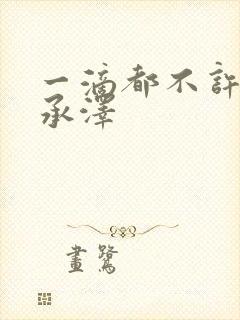 一滴都不许漏魏承泽