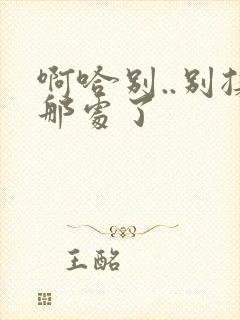 啊哈别..别揉那处了