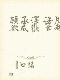 顾承泽 洛凡 欲成欢 笔趣阁