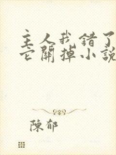 主人我错了请把它关掉小说