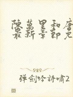 陈万里和唐嫣然最新章节免费阅读