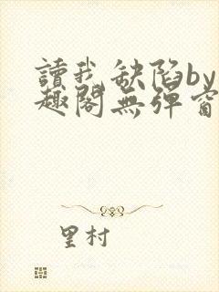 读我缺陷by笔趣阁无弹窗免费阅读全文