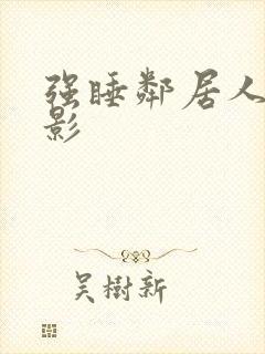 强睡邻居人妻电影