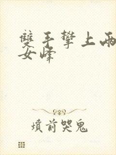 双手攀上两团少女峰