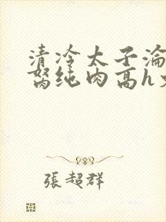 清冷太子沦为禁胬纯肉高h文