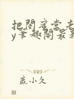 把闺蜜当老婆by笔趣阁最新章节更新时封面