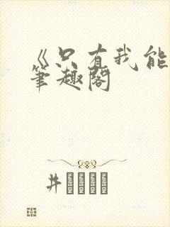 《只有我能看》笔趣阁