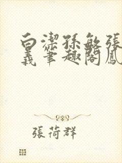 白洁孙敏张倩高义笔趣阁凤枝