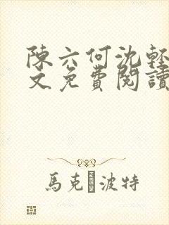 陈六何沈轻舞全文免费阅读最新章节正版