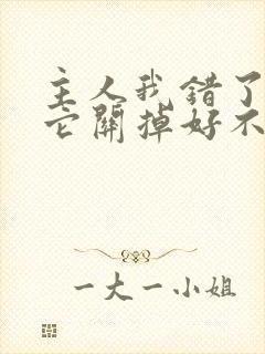 主人我错了请把它关掉好不好