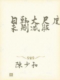 日韩大尺度电影未删减版