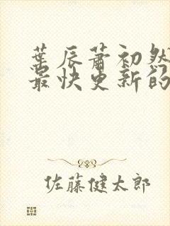 叶辰萧初然还有最快更新的章节吗