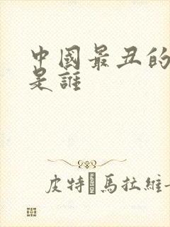 中国最丑的男人是谁