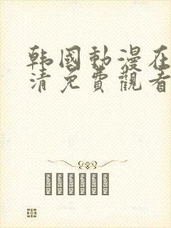 韩国动漫在线高清免费观看完整版