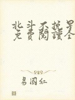 北斗不挽星小说免费阅读全文无弹窗