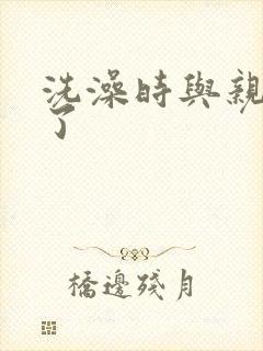 洗澡时与亲女伦了封面