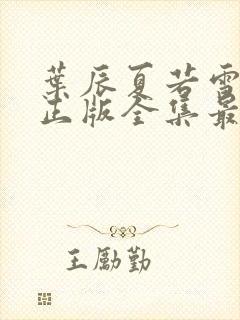 叶辰夏若雪孙怡正版全集最近章节