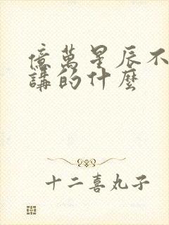 亿万星辰不及你讲的什么