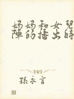 妈妈和女儿齐上阵的播出时间