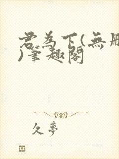 君为下(无删减)笔趣阁