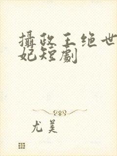 摄政王绝世美王妃短剧